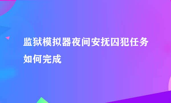 监狱模拟器夜间安抚囚犯任务如何完成