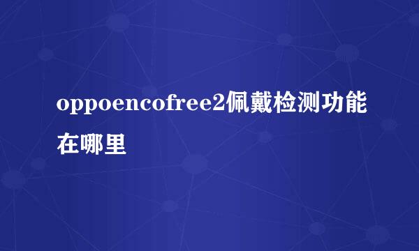 oppoencofree2佩戴检测功能在哪里