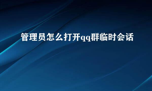 管理员怎么打开qq群临时会话
