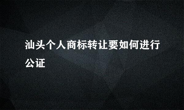 汕头个人商标转让要如何进行公证