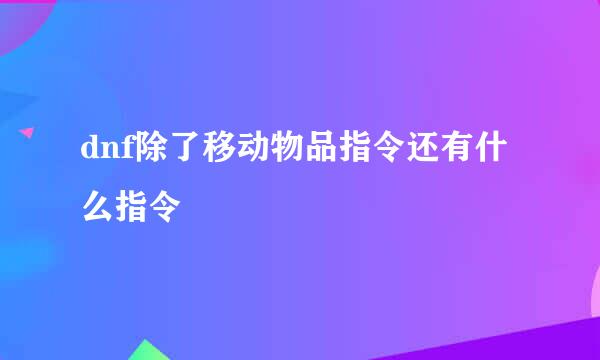 dnf除了移动物品指令还有什么指令