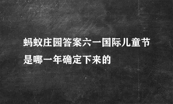 蚂蚁庄园答案六一国际儿童节是哪一年确定下来的