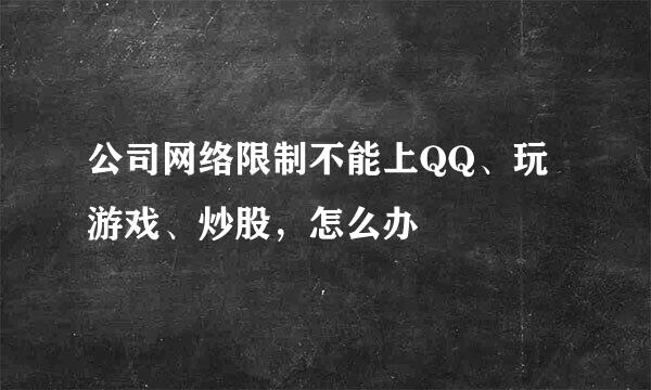 公司网络限制不能上QQ、玩游戏、炒股，怎么办