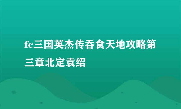 fc三国英杰传吞食天地攻略第三章北定袁绍