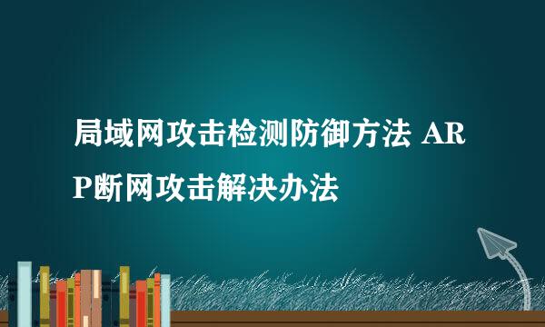 局域网攻击检测防御方法 ARP断网攻击解决办法