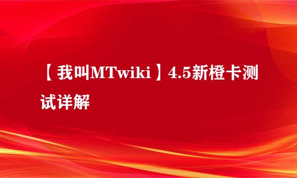 【我叫MTwiki】4.5新橙卡测试详解