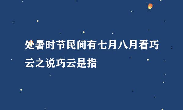 处暑时节民间有七月八月看巧云之说巧云是指