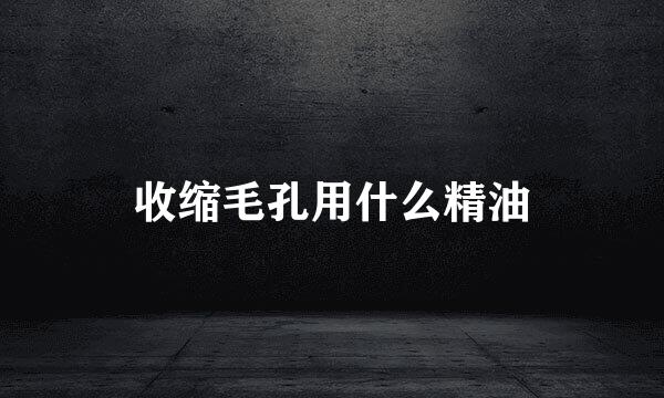 收缩毛孔用什么精油