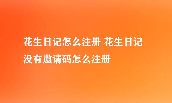 花生日记怎么注册 花生日记没有邀请码怎么注册
