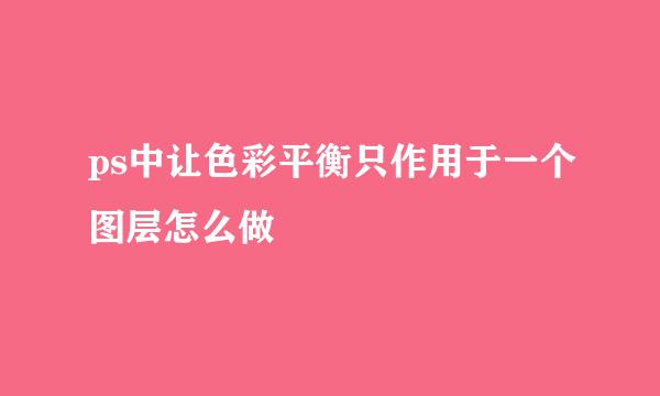 ps中让色彩平衡只作用于一个图层怎么做