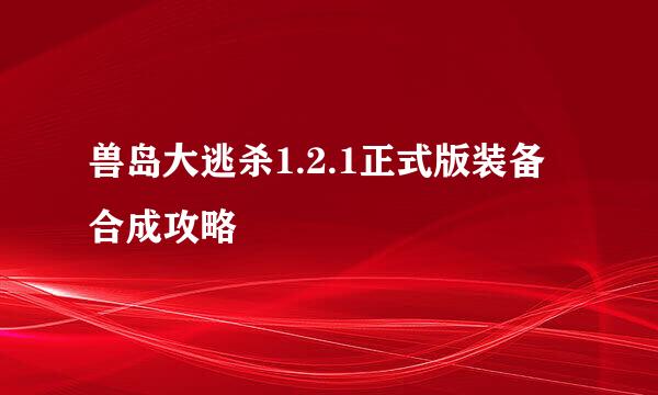 兽岛大逃杀1.2.1正式版装备合成攻略