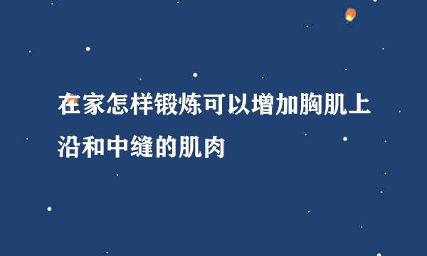 在家怎样锻炼可以增加胸肌上沿和中缝的肌肉