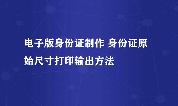电子版身份证制作 身份证原始尺寸打印输出方法