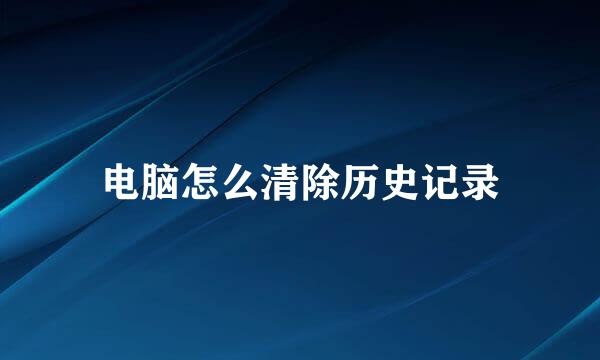电脑怎么清除历史记录