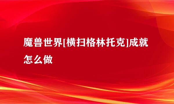魔兽世界[横扫格林托克]成就怎么做