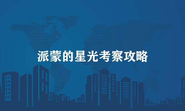 派蒙的星光考察攻略