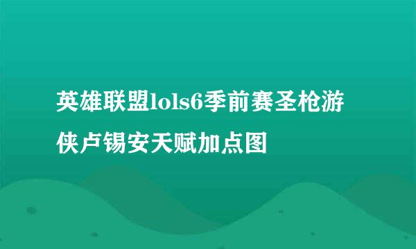 英雄联盟lols6季前赛圣枪游侠卢锡安天赋加点图