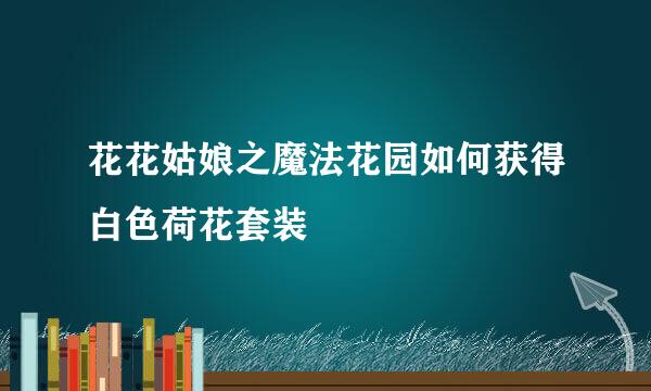 花花姑娘之魔法花园如何获得白色荷花套装