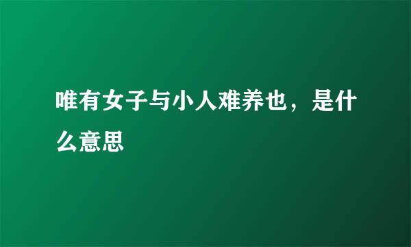 唯有女子与小人难养也，是什么意思