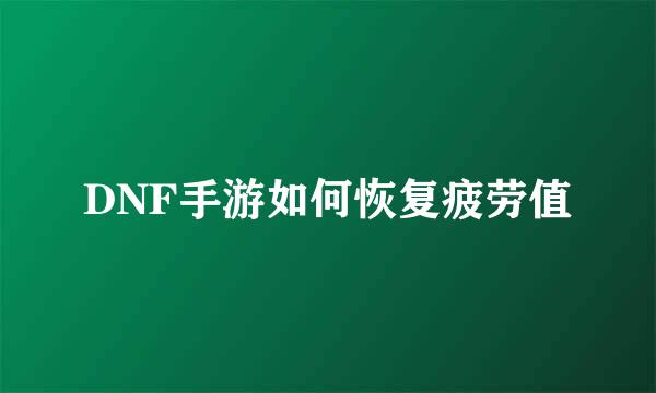 DNF手游如何恢复疲劳值