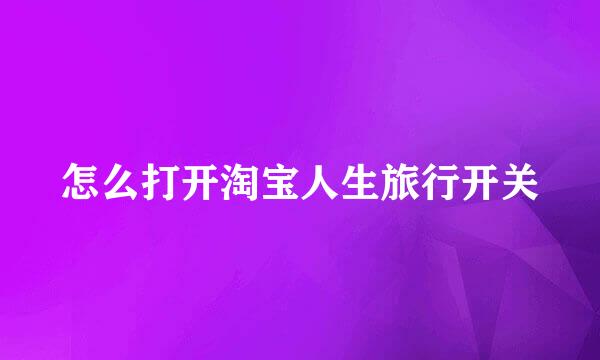 怎么打开淘宝人生旅行开关