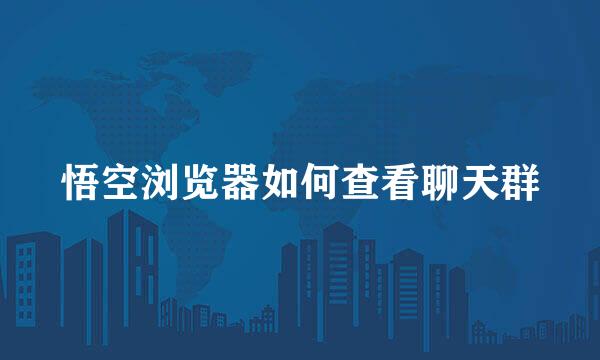 悟空浏览器如何查看聊天群
