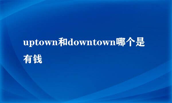 uptown和downtown哪个是有钱