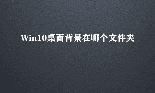 Win10桌面背景在哪个文件夹