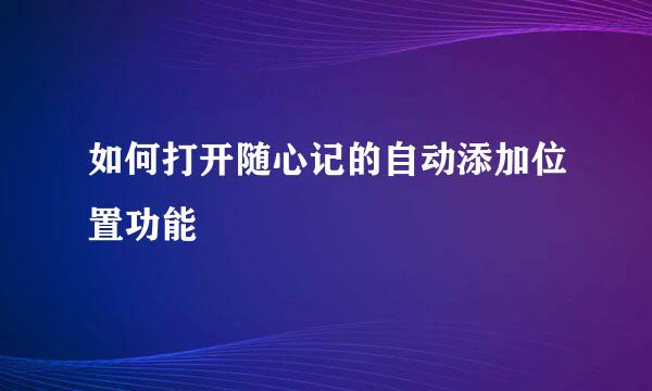 如何打开随心记的自动添加位置功能