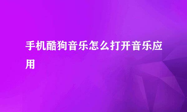 手机酷狗音乐怎么打开音乐应用