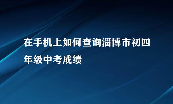 在手机上如何查询淄博市初四年级中考成绩