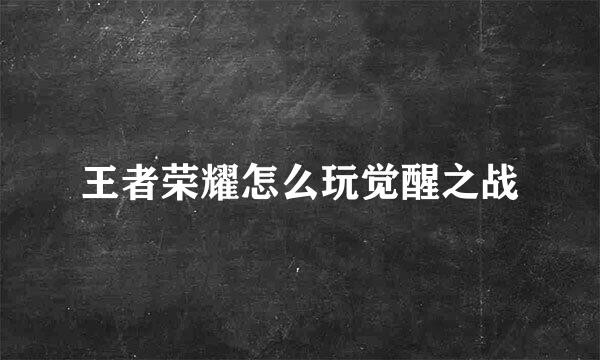 王者荣耀怎么玩觉醒之战