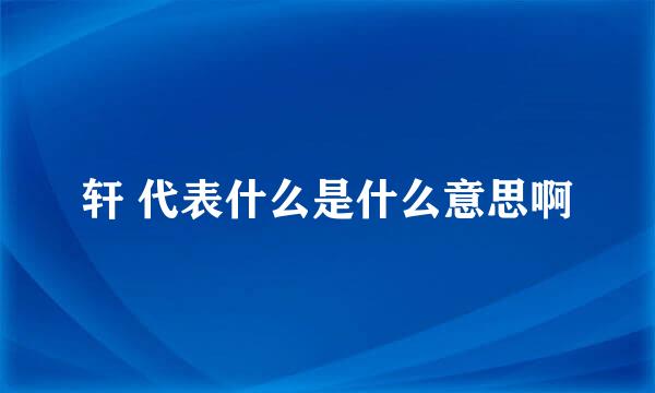 轩 代表什么是什么意思啊