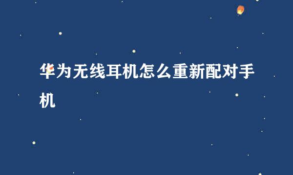 华为无线耳机怎么重新配对手机