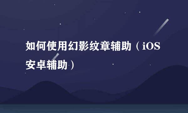 如何使用幻影纹章辅助(iOS安卓辅助)