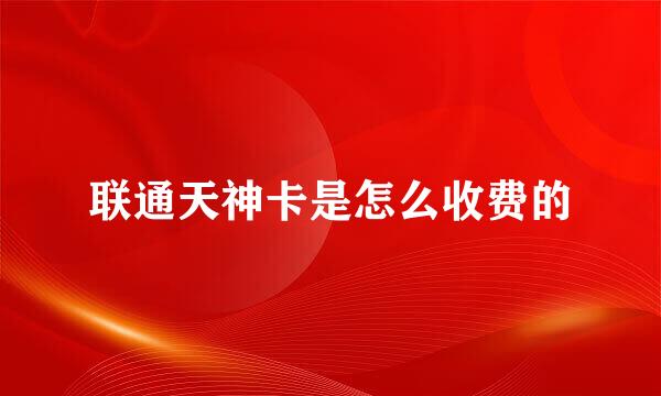 联通天神卡是怎么收费的
