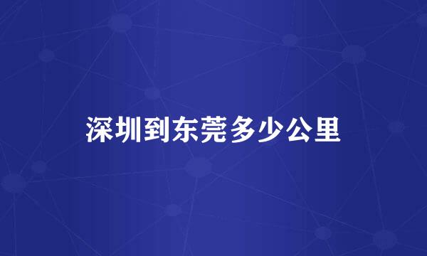 深圳到东莞多少公里