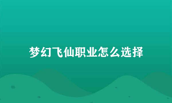 梦幻飞仙职业怎么选择