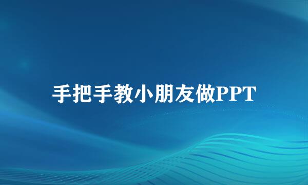 手把手教小朋友做PPT
