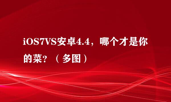 iOS7VS安卓4.4，哪个才是你的菜？（多图）