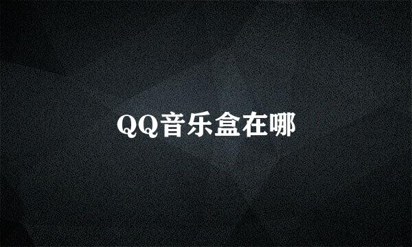 QQ音乐盒在哪