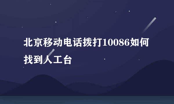 北京移动电话拨打10086如何找到人工台