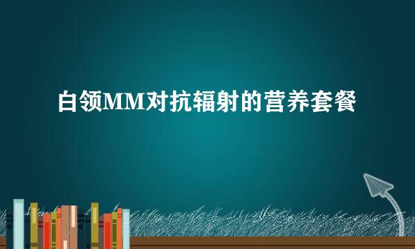 白领MM对抗辐射的营养套餐