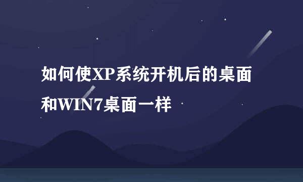 如何使XP系统开机后的桌面和WIN7桌面一样