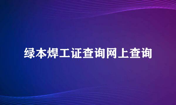 绿本焊工证查询网上查询