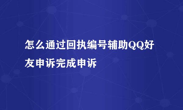 怎么通过回执编号辅助QQ好友申诉完成申诉