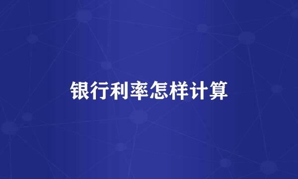 银行利率怎样计算