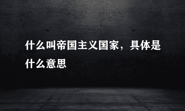 什么叫帝国主义国家，具体是什么意思