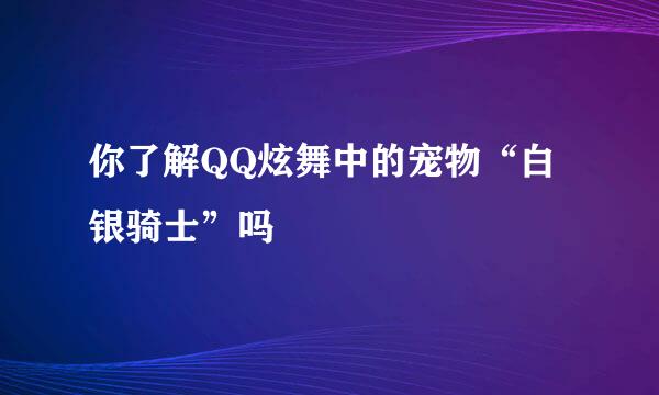 你了解QQ炫舞中的宠物“白银骑士”吗
