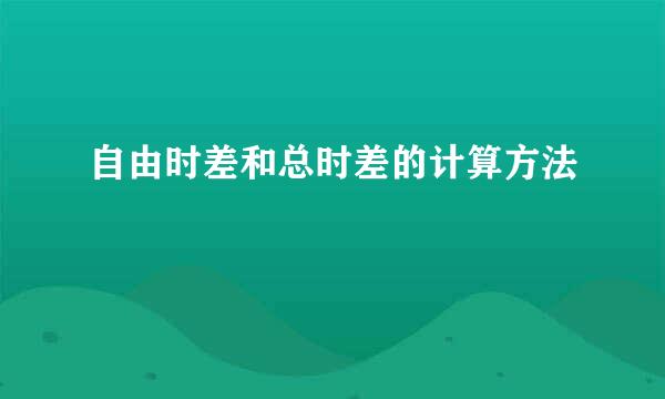 自由时差和总时差的计算方法